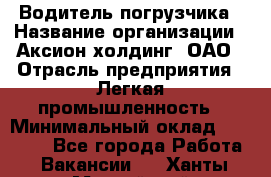 Водитель погрузчика › Название организации ­ Аксион-холдинг, ОАО › Отрасль предприятия ­ Легкая промышленность › Минимальный оклад ­ 13 000 - Все города Работа » Вакансии   . Ханты-Мансийский,Нижневартовск г.